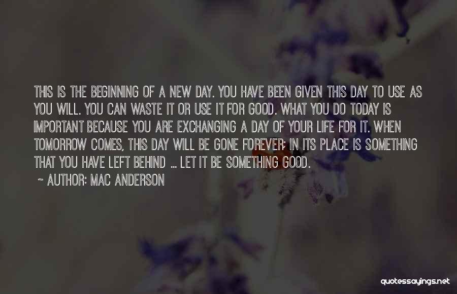 Mac Anderson Quotes: This Is The Beginning Of A New Day. You Have Been Given This Day To Use As You Will. You