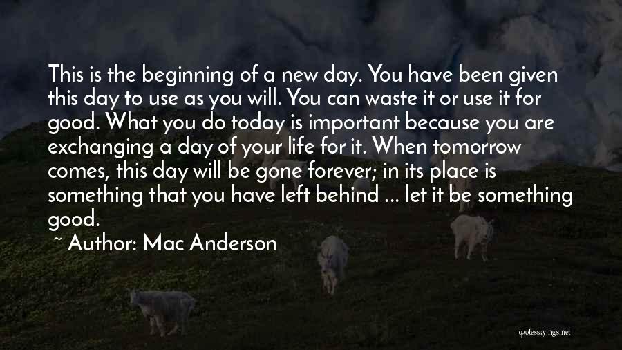 Mac Anderson Quotes: This Is The Beginning Of A New Day. You Have Been Given This Day To Use As You Will. You