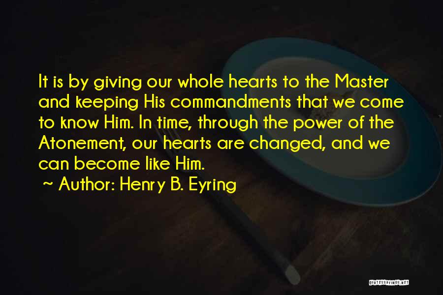 Henry B. Eyring Quotes: It Is By Giving Our Whole Hearts To The Master And Keeping His Commandments That We Come To Know Him.