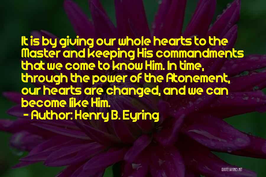 Henry B. Eyring Quotes: It Is By Giving Our Whole Hearts To The Master And Keeping His Commandments That We Come To Know Him.