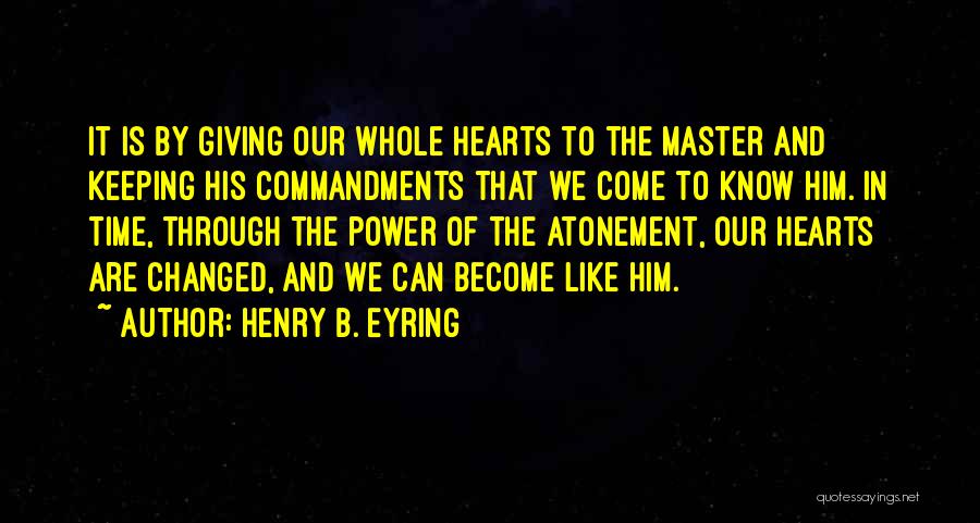 Henry B. Eyring Quotes: It Is By Giving Our Whole Hearts To The Master And Keeping His Commandments That We Come To Know Him.