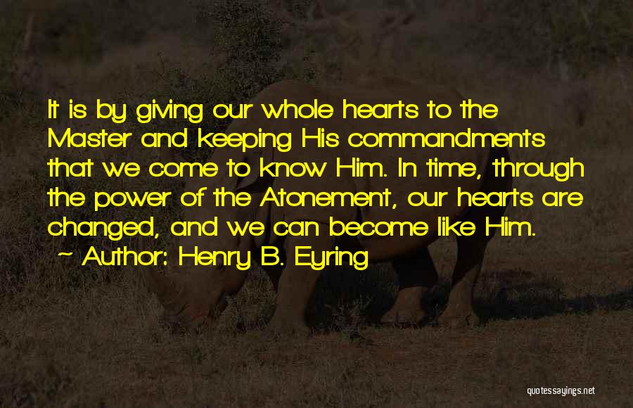 Henry B. Eyring Quotes: It Is By Giving Our Whole Hearts To The Master And Keeping His Commandments That We Come To Know Him.