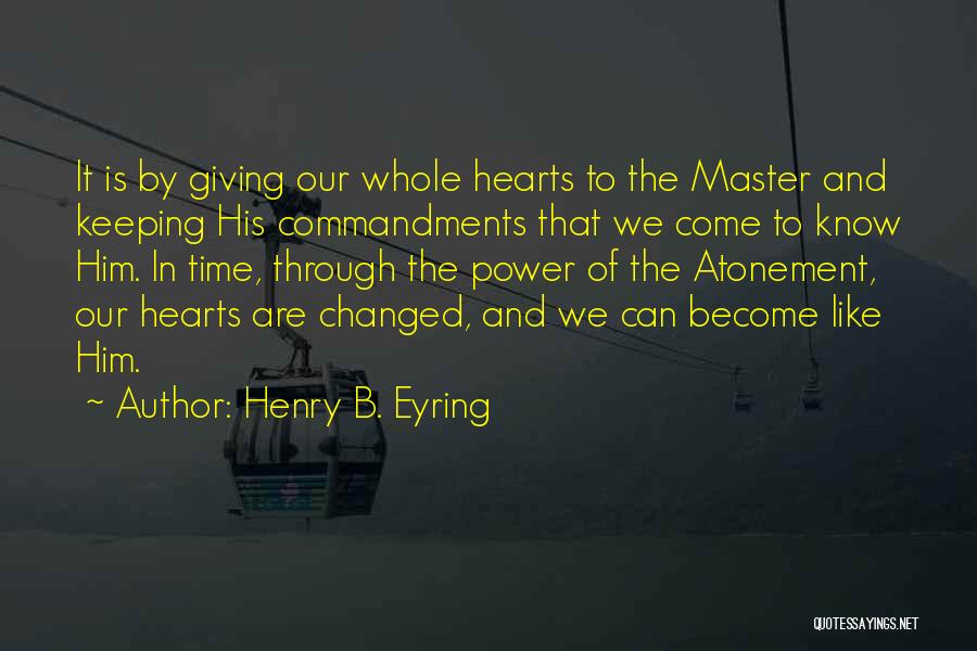 Henry B. Eyring Quotes: It Is By Giving Our Whole Hearts To The Master And Keeping His Commandments That We Come To Know Him.