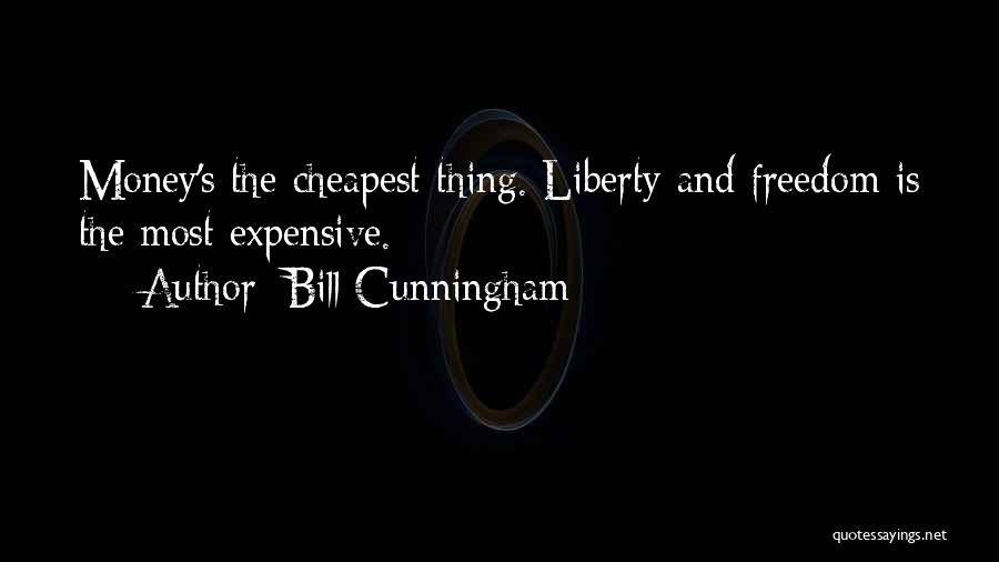 Bill Cunningham Quotes: Money's The Cheapest Thing. Liberty And Freedom Is The Most Expensive.