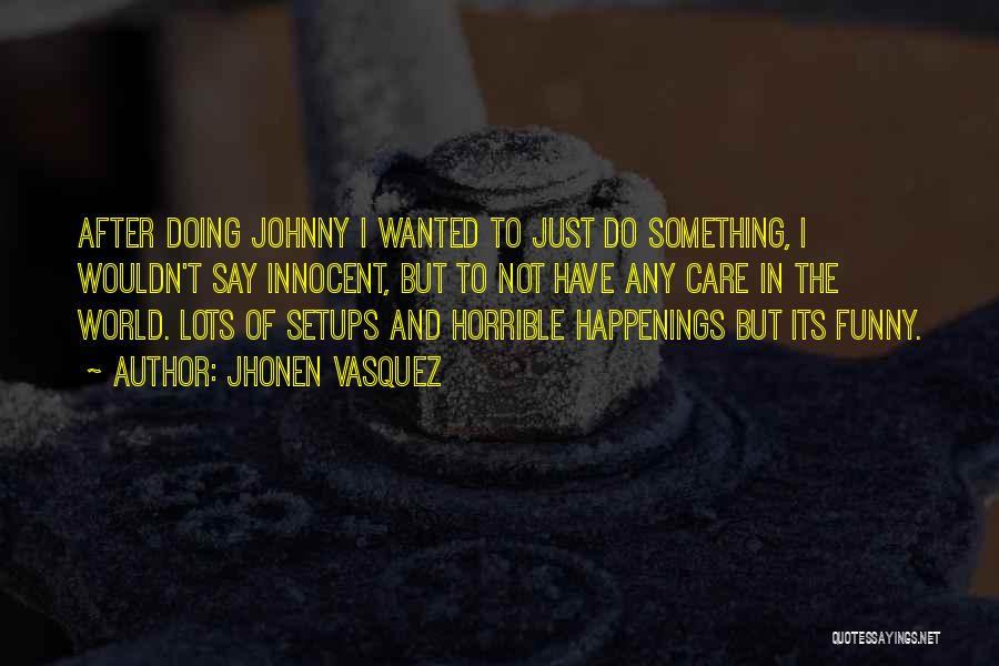 Jhonen Vasquez Quotes: After Doing Johnny I Wanted To Just Do Something, I Wouldn't Say Innocent, But To Not Have Any Care In