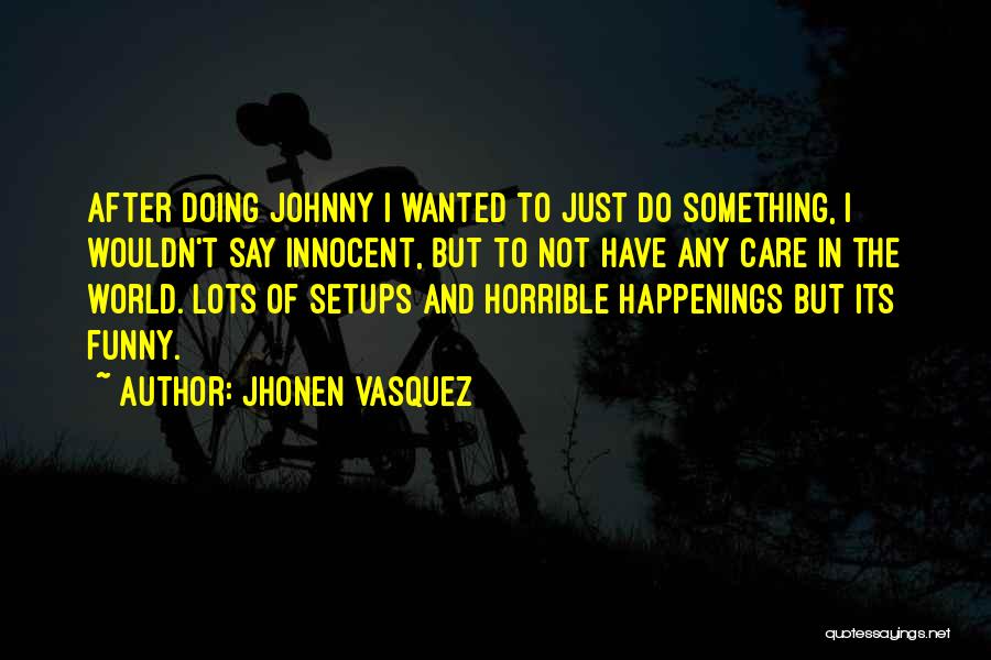 Jhonen Vasquez Quotes: After Doing Johnny I Wanted To Just Do Something, I Wouldn't Say Innocent, But To Not Have Any Care In