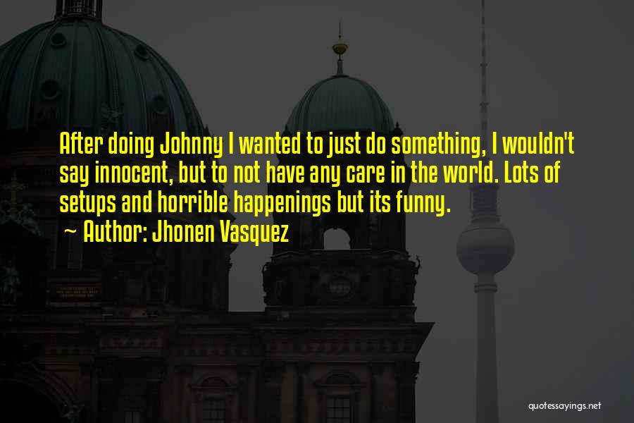 Jhonen Vasquez Quotes: After Doing Johnny I Wanted To Just Do Something, I Wouldn't Say Innocent, But To Not Have Any Care In