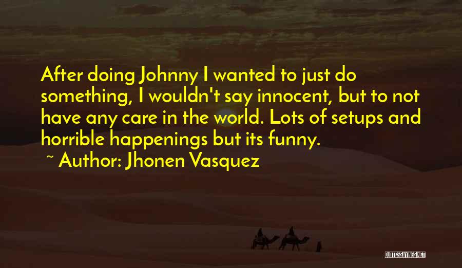 Jhonen Vasquez Quotes: After Doing Johnny I Wanted To Just Do Something, I Wouldn't Say Innocent, But To Not Have Any Care In