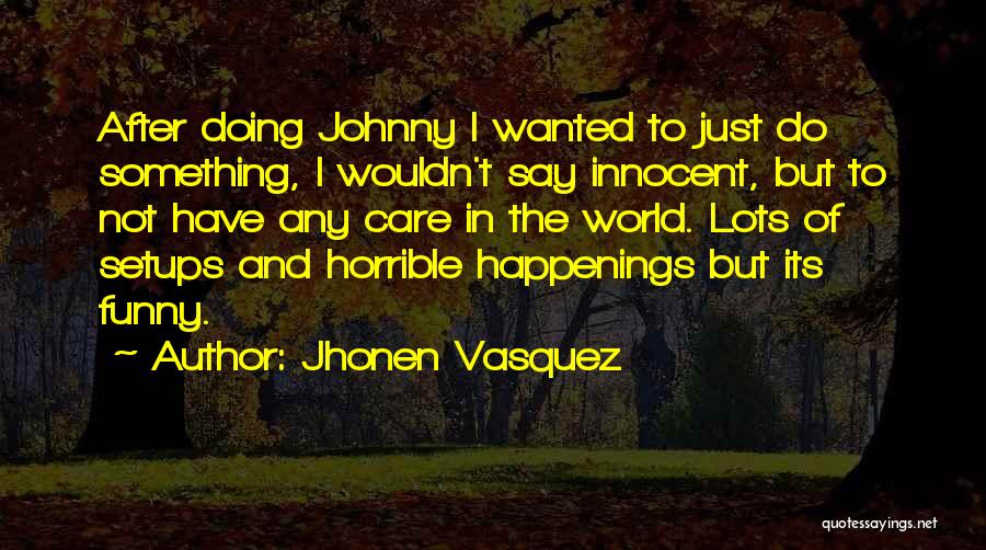 Jhonen Vasquez Quotes: After Doing Johnny I Wanted To Just Do Something, I Wouldn't Say Innocent, But To Not Have Any Care In