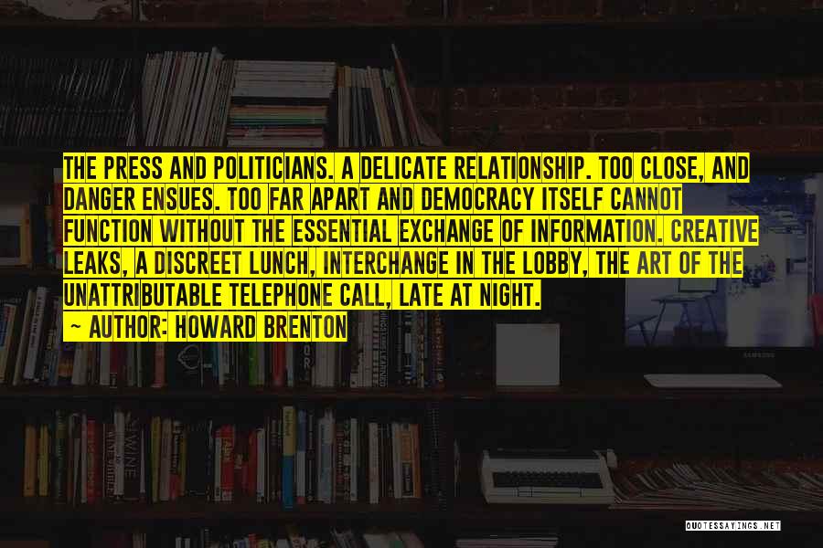 Howard Brenton Quotes: The Press And Politicians. A Delicate Relationship. Too Close, And Danger Ensues. Too Far Apart And Democracy Itself Cannot Function