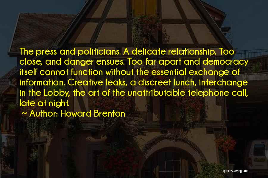 Howard Brenton Quotes: The Press And Politicians. A Delicate Relationship. Too Close, And Danger Ensues. Too Far Apart And Democracy Itself Cannot Function