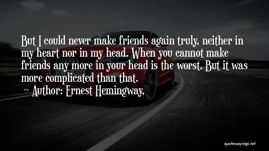 Ernest Hemingway, Quotes: But I Could Never Make Friends Again Truly, Neither In My Heart Nor In My Head. When You Cannot Make