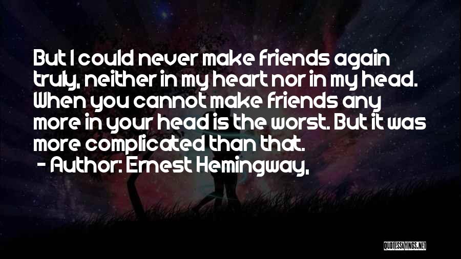 Ernest Hemingway, Quotes: But I Could Never Make Friends Again Truly, Neither In My Heart Nor In My Head. When You Cannot Make