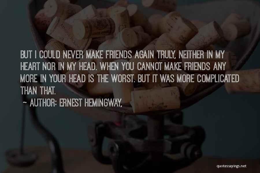 Ernest Hemingway, Quotes: But I Could Never Make Friends Again Truly, Neither In My Heart Nor In My Head. When You Cannot Make