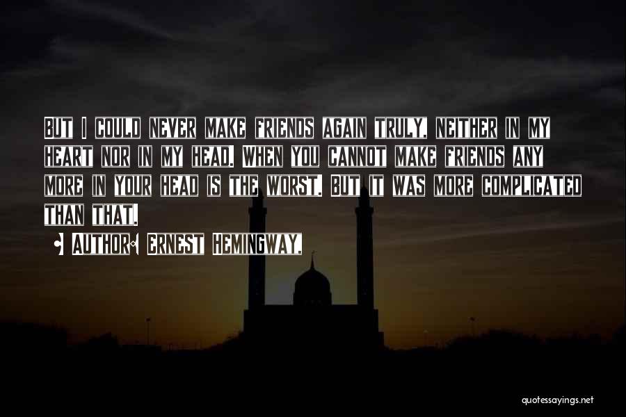 Ernest Hemingway, Quotes: But I Could Never Make Friends Again Truly, Neither In My Heart Nor In My Head. When You Cannot Make
