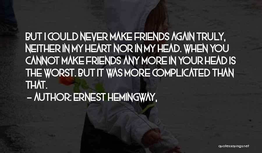 Ernest Hemingway, Quotes: But I Could Never Make Friends Again Truly, Neither In My Heart Nor In My Head. When You Cannot Make