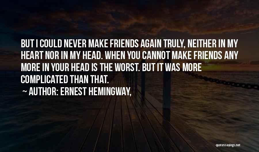 Ernest Hemingway, Quotes: But I Could Never Make Friends Again Truly, Neither In My Heart Nor In My Head. When You Cannot Make