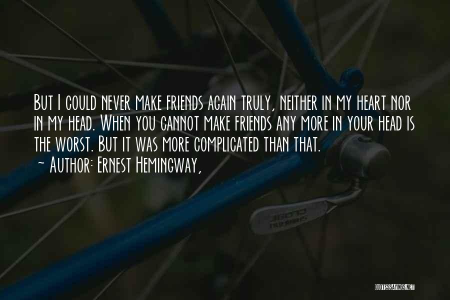 Ernest Hemingway, Quotes: But I Could Never Make Friends Again Truly, Neither In My Heart Nor In My Head. When You Cannot Make