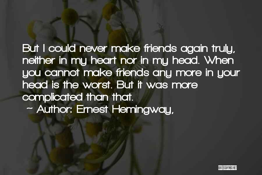 Ernest Hemingway, Quotes: But I Could Never Make Friends Again Truly, Neither In My Heart Nor In My Head. When You Cannot Make