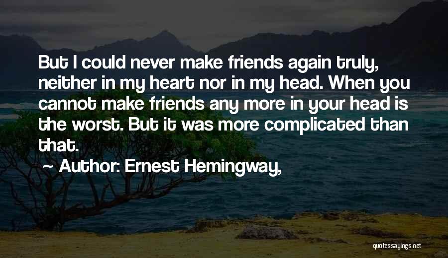 Ernest Hemingway, Quotes: But I Could Never Make Friends Again Truly, Neither In My Heart Nor In My Head. When You Cannot Make