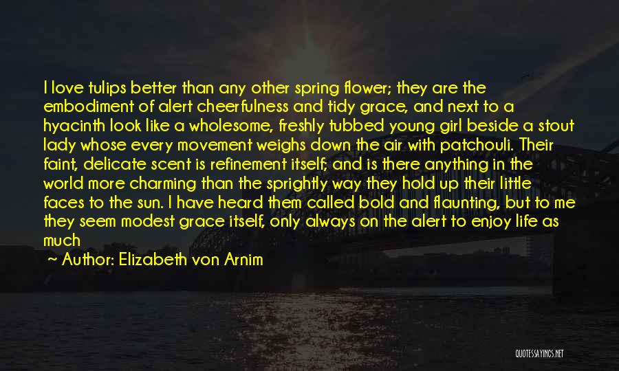 Elizabeth Von Arnim Quotes: I Love Tulips Better Than Any Other Spring Flower; They Are The Embodiment Of Alert Cheerfulness And Tidy Grace, And