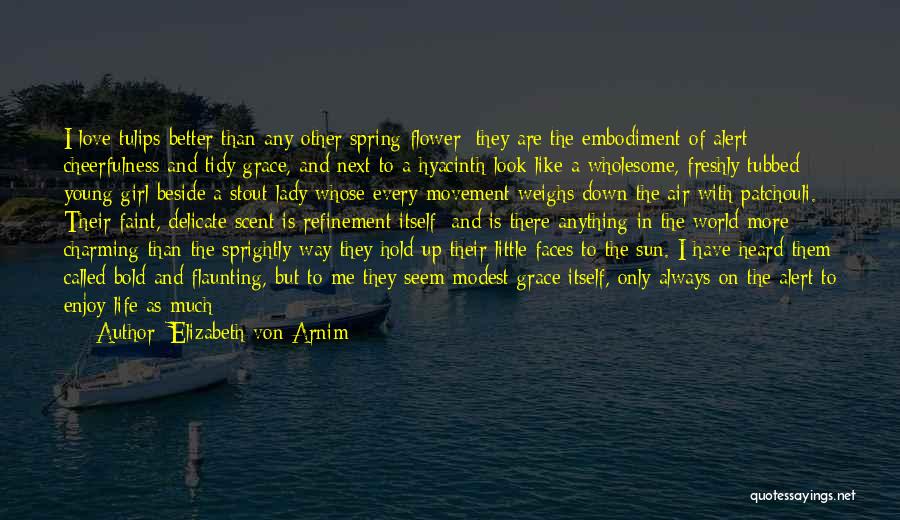 Elizabeth Von Arnim Quotes: I Love Tulips Better Than Any Other Spring Flower; They Are The Embodiment Of Alert Cheerfulness And Tidy Grace, And