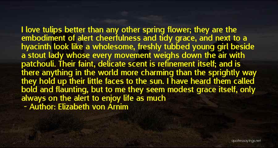 Elizabeth Von Arnim Quotes: I Love Tulips Better Than Any Other Spring Flower; They Are The Embodiment Of Alert Cheerfulness And Tidy Grace, And
