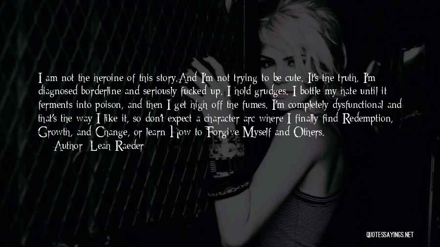 Leah Raeder Quotes: I Am Not The Heroine Of This Story.and I'm Not Trying To Be Cute. It's The Truth. I'm Diagnosed Borderline