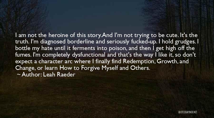 Leah Raeder Quotes: I Am Not The Heroine Of This Story.and I'm Not Trying To Be Cute. It's The Truth. I'm Diagnosed Borderline