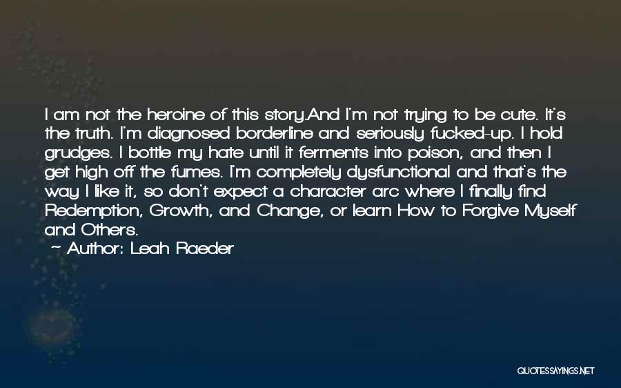 Leah Raeder Quotes: I Am Not The Heroine Of This Story.and I'm Not Trying To Be Cute. It's The Truth. I'm Diagnosed Borderline