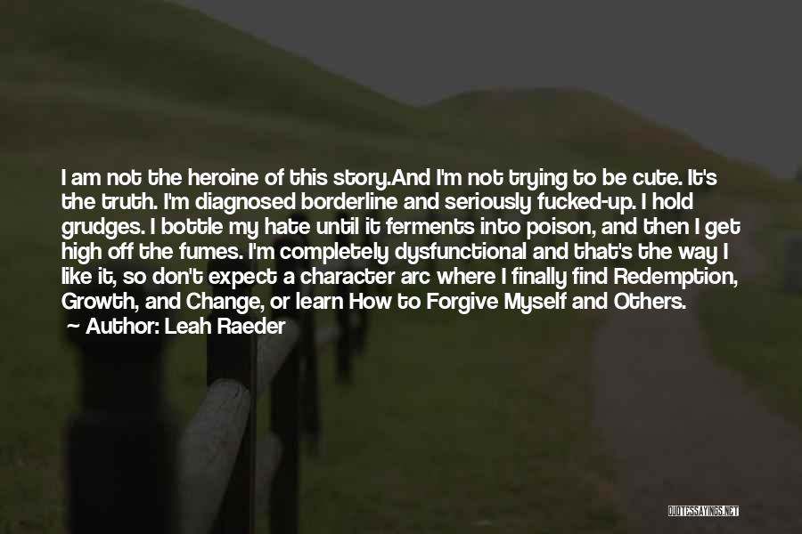 Leah Raeder Quotes: I Am Not The Heroine Of This Story.and I'm Not Trying To Be Cute. It's The Truth. I'm Diagnosed Borderline