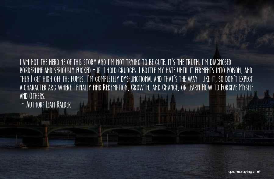 Leah Raeder Quotes: I Am Not The Heroine Of This Story.and I'm Not Trying To Be Cute. It's The Truth. I'm Diagnosed Borderline