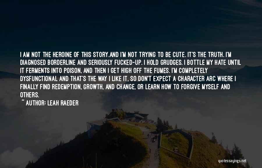 Leah Raeder Quotes: I Am Not The Heroine Of This Story.and I'm Not Trying To Be Cute. It's The Truth. I'm Diagnosed Borderline