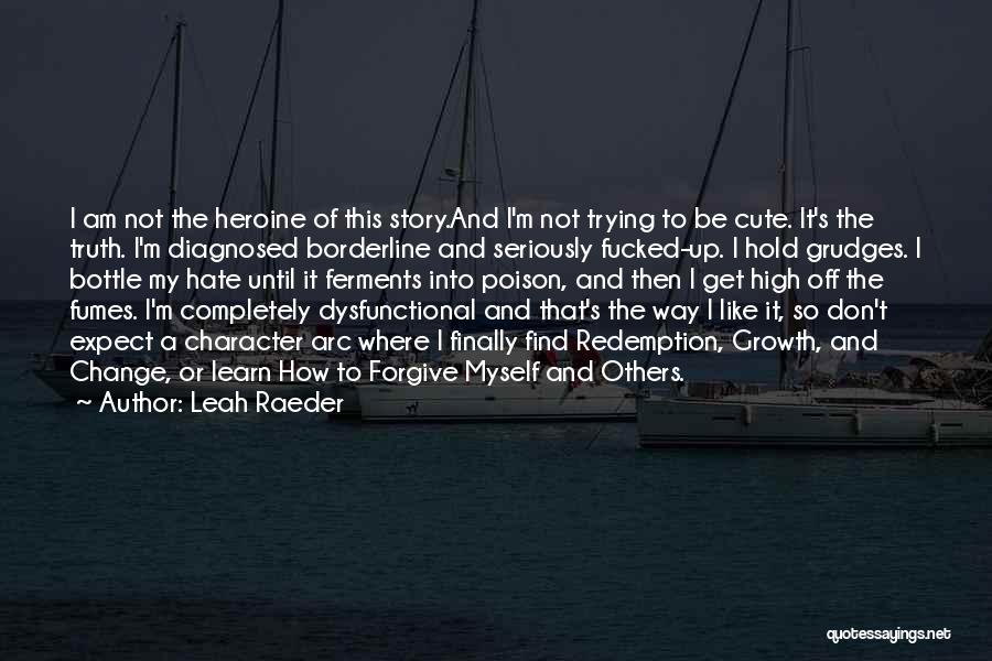 Leah Raeder Quotes: I Am Not The Heroine Of This Story.and I'm Not Trying To Be Cute. It's The Truth. I'm Diagnosed Borderline