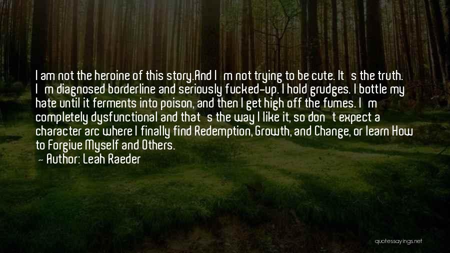 Leah Raeder Quotes: I Am Not The Heroine Of This Story.and I'm Not Trying To Be Cute. It's The Truth. I'm Diagnosed Borderline