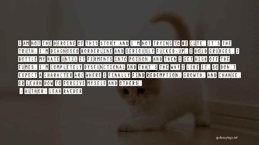 Leah Raeder Quotes: I Am Not The Heroine Of This Story.and I'm Not Trying To Be Cute. It's The Truth. I'm Diagnosed Borderline