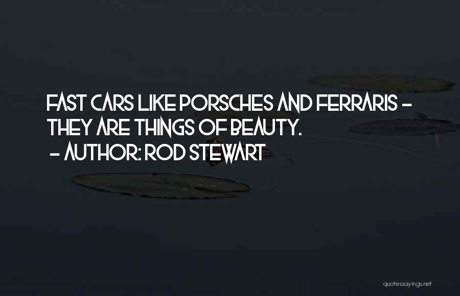 Rod Stewart Quotes: Fast Cars Like Porsches And Ferraris - They Are Things Of Beauty.
