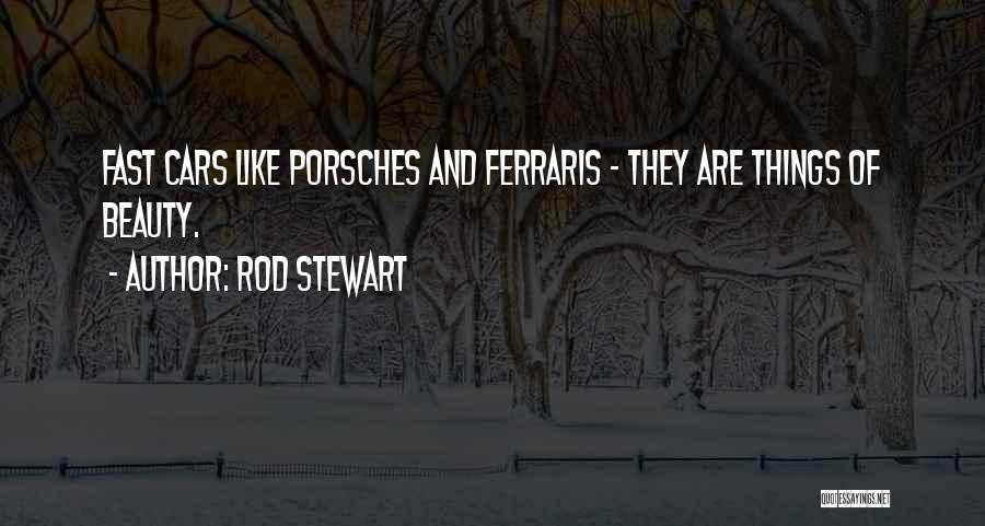 Rod Stewart Quotes: Fast Cars Like Porsches And Ferraris - They Are Things Of Beauty.