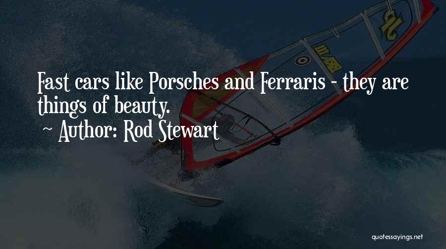 Rod Stewart Quotes: Fast Cars Like Porsches And Ferraris - They Are Things Of Beauty.