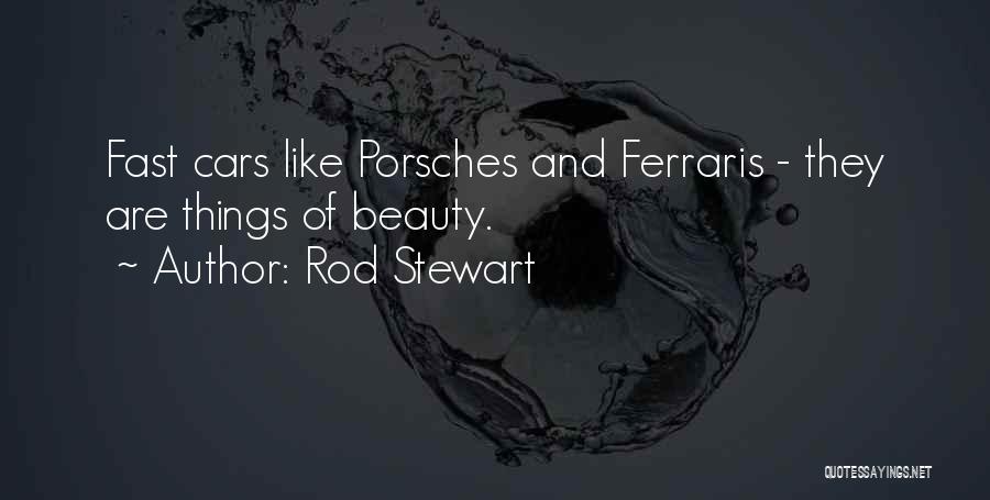 Rod Stewart Quotes: Fast Cars Like Porsches And Ferraris - They Are Things Of Beauty.