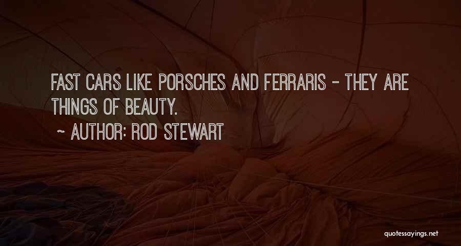 Rod Stewart Quotes: Fast Cars Like Porsches And Ferraris - They Are Things Of Beauty.