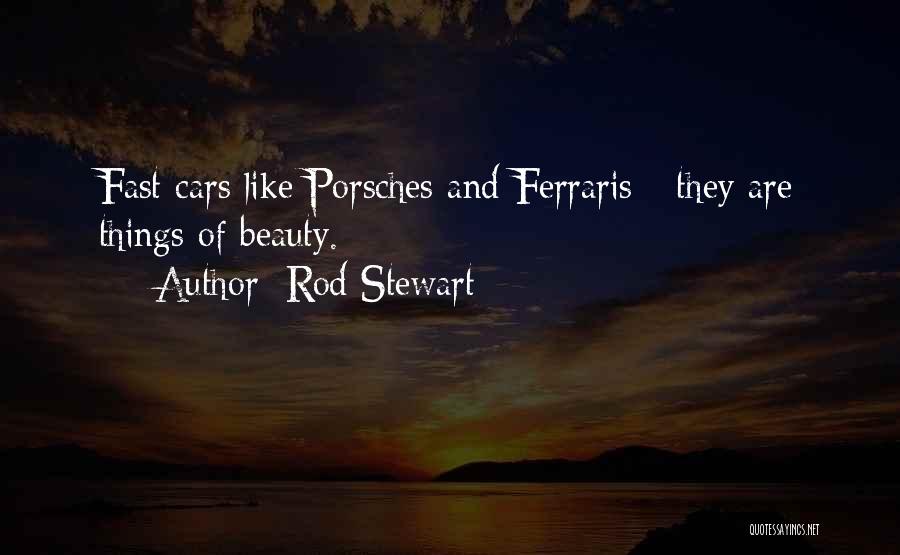 Rod Stewart Quotes: Fast Cars Like Porsches And Ferraris - They Are Things Of Beauty.
