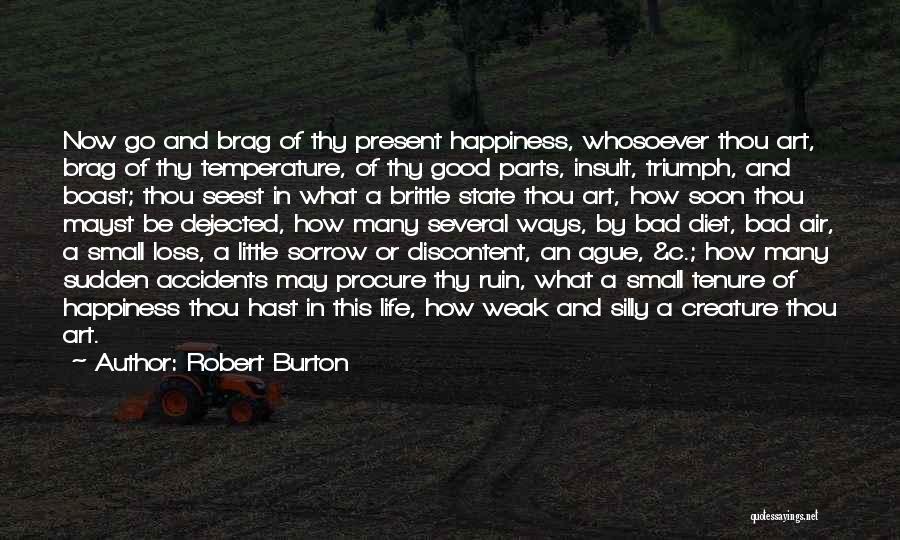 Robert Burton Quotes: Now Go And Brag Of Thy Present Happiness, Whosoever Thou Art, Brag Of Thy Temperature, Of Thy Good Parts, Insult,