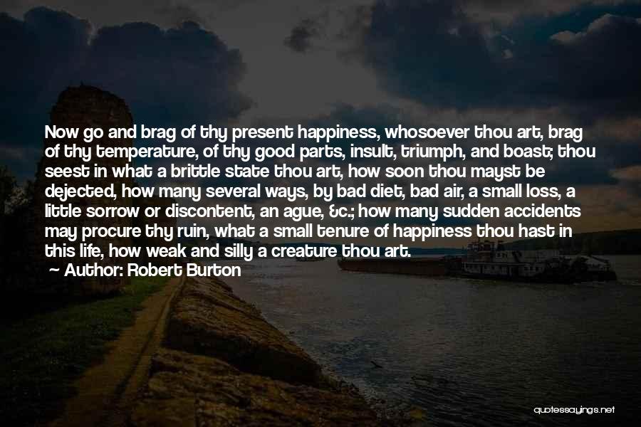 Robert Burton Quotes: Now Go And Brag Of Thy Present Happiness, Whosoever Thou Art, Brag Of Thy Temperature, Of Thy Good Parts, Insult,