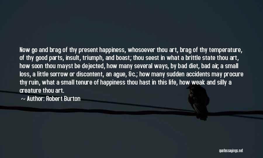Robert Burton Quotes: Now Go And Brag Of Thy Present Happiness, Whosoever Thou Art, Brag Of Thy Temperature, Of Thy Good Parts, Insult,