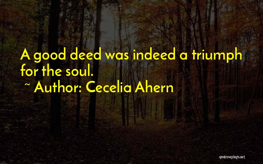 Cecelia Ahern Quotes: A Good Deed Was Indeed A Triumph For The Soul.