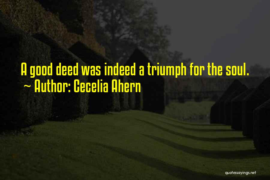 Cecelia Ahern Quotes: A Good Deed Was Indeed A Triumph For The Soul.
