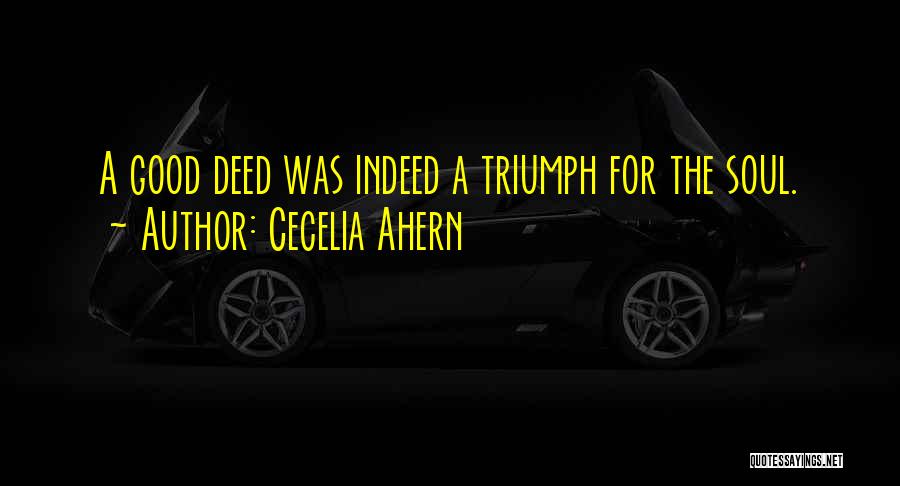 Cecelia Ahern Quotes: A Good Deed Was Indeed A Triumph For The Soul.
