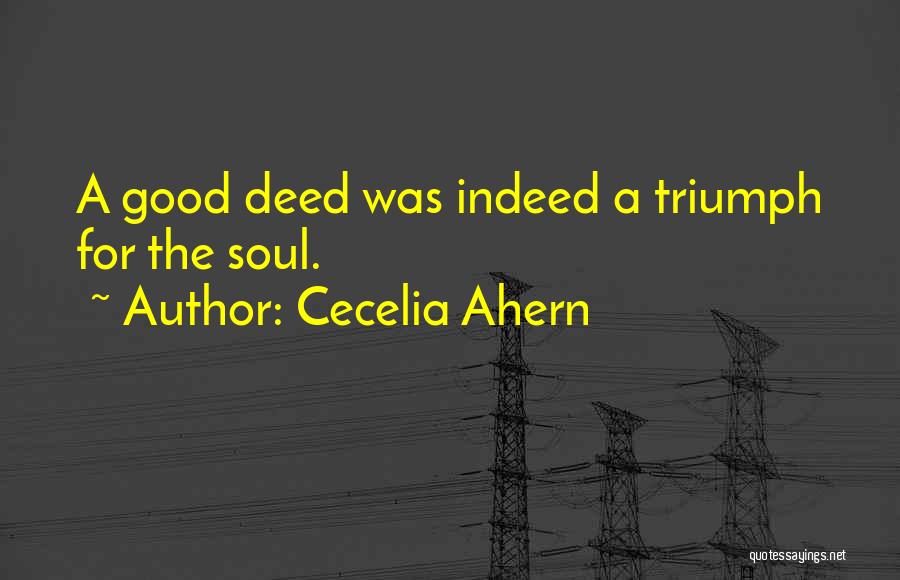 Cecelia Ahern Quotes: A Good Deed Was Indeed A Triumph For The Soul.