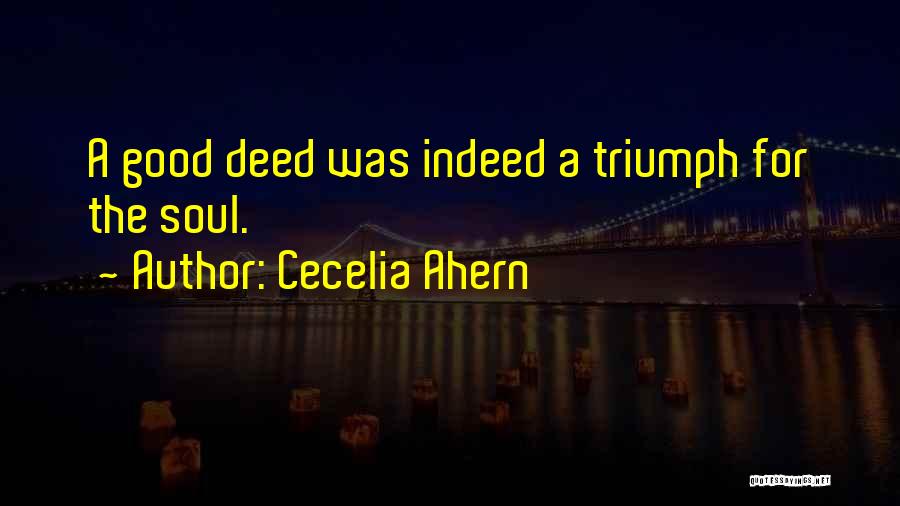 Cecelia Ahern Quotes: A Good Deed Was Indeed A Triumph For The Soul.